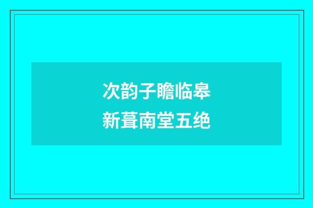 次韵子瞻临皋新葺南堂五绝