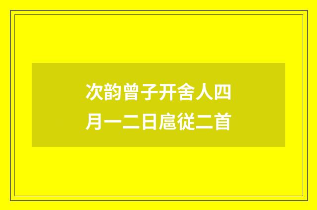 次韵曾子开舍人四月一二日扈従二首