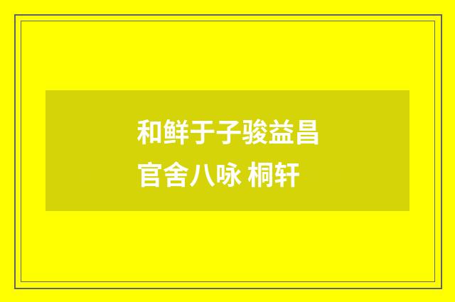 和鲜于子骏益昌官舍八咏 桐轩