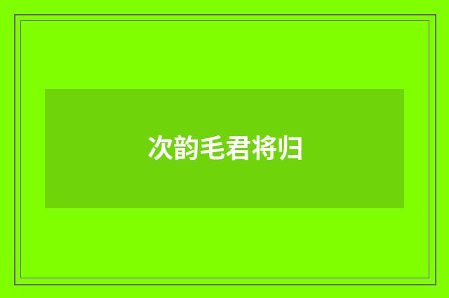 次韵毛君将归