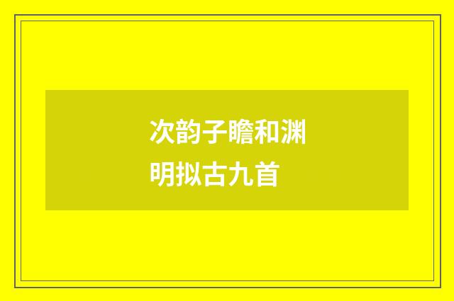 次韵子瞻和渊明拟古九首