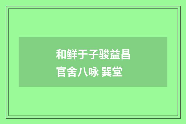 和鲜于子骏益昌官舍八咏 巽堂