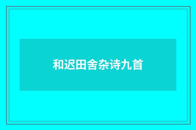 和迟田舍杂诗九首