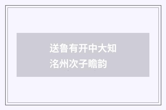 送鲁有开中大知洺州次子瞻韵
