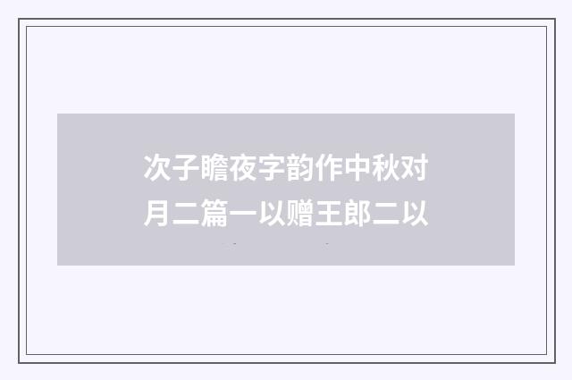 次子瞻夜字韵作中秋对月二篇一以赠王郎二以