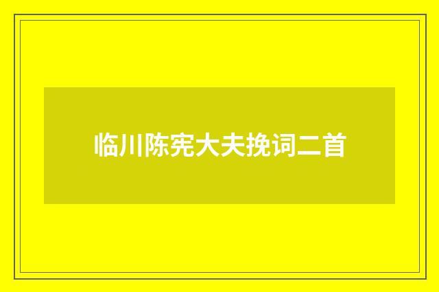 临川陈宪大夫挽词二首