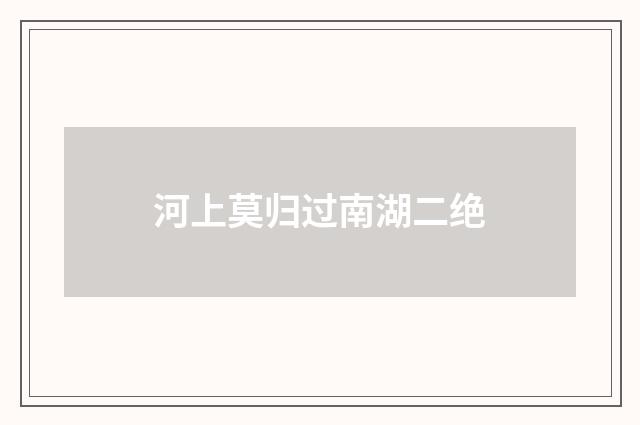 河上莫归过南湖二绝