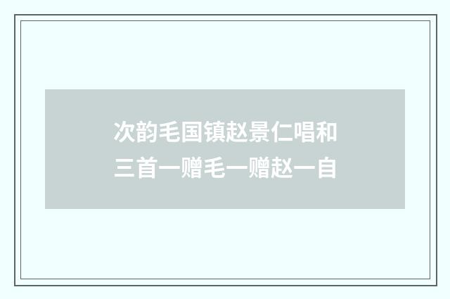 次韵毛国镇赵景仁唱和三首一赠毛一赠赵一自