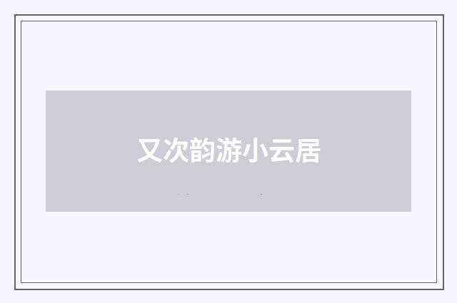 又次韵游小云居