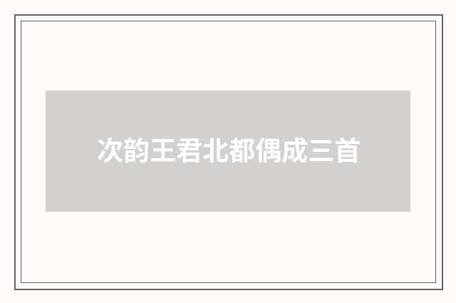 次韵王君北都偶成三首