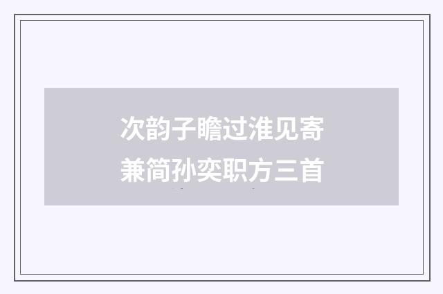 次韵子瞻过淮见寄兼简孙奕职方三首