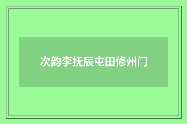 次韵李抚辰屯田修州门