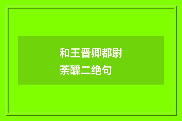 和王晋卿都尉荼醾二绝句