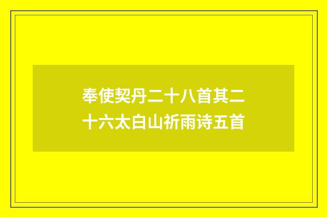 奉使契丹二十八首其二十六太白山祈雨诗五首