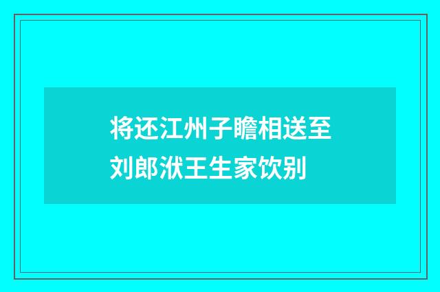 将还江州子瞻相送至刘郎洑王生家饮别