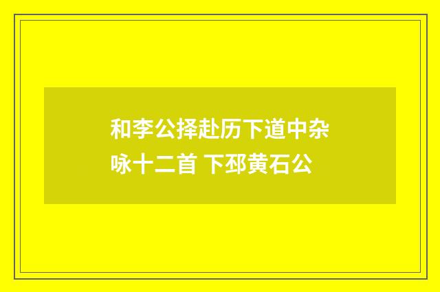 和李公择赴历下道中杂咏十二首 下邳黄石公