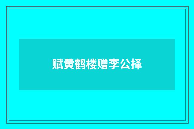 赋黄鹤楼赠李公择