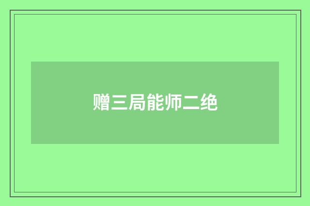 赠三局能师二绝