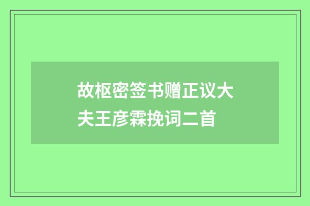 故枢密签书赠正议大夫王彦霖挽词二首