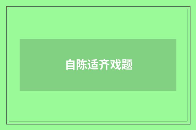 自陈适齐戏题