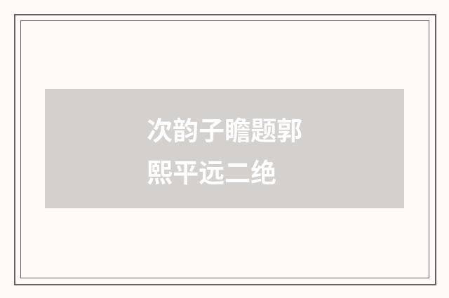 次韵子瞻题郭熙平远二绝