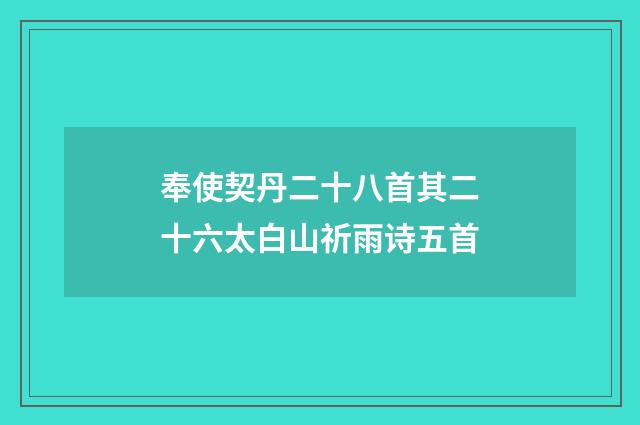 奉使契丹二十八首其二十六太白山祈雨诗五首