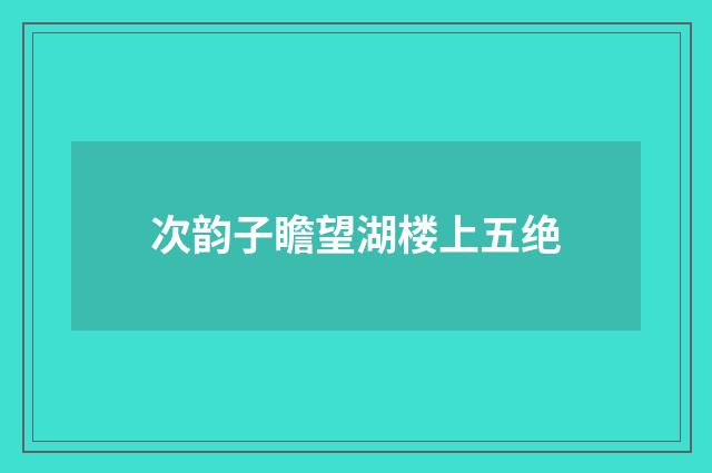 次韵子瞻望湖楼上五绝