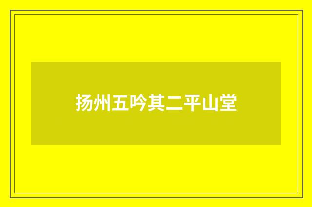 扬州五吟其二平山堂