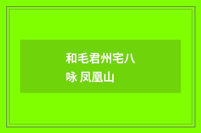 和毛君州宅八咏 凤凰山