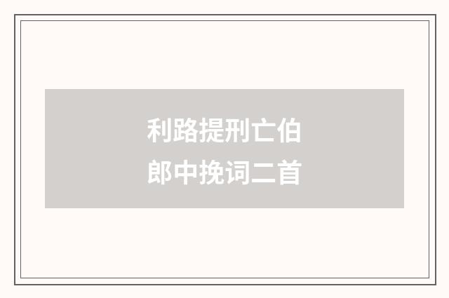 利路提刑亡伯郎中挽词二首