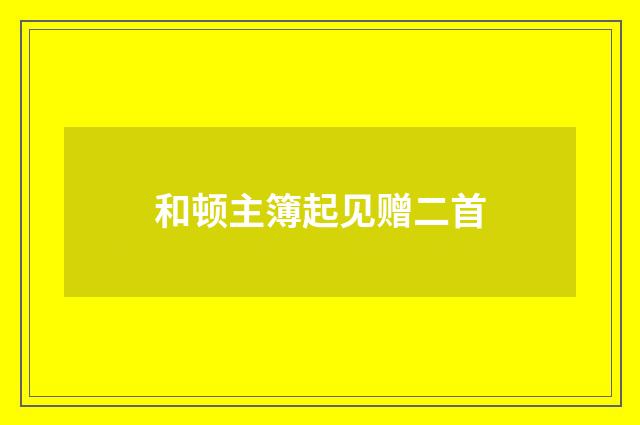 和顿主簿起见赠二首