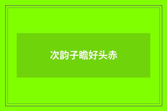次韵子瞻好头赤