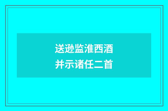 送逊监淮西酒并示诸任二首