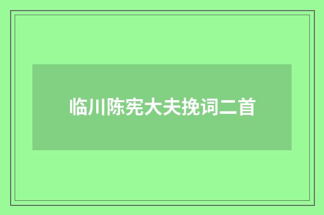临川陈宪大夫挽词二首