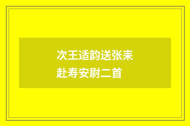 次王适韵送张耒赴寿安尉二首