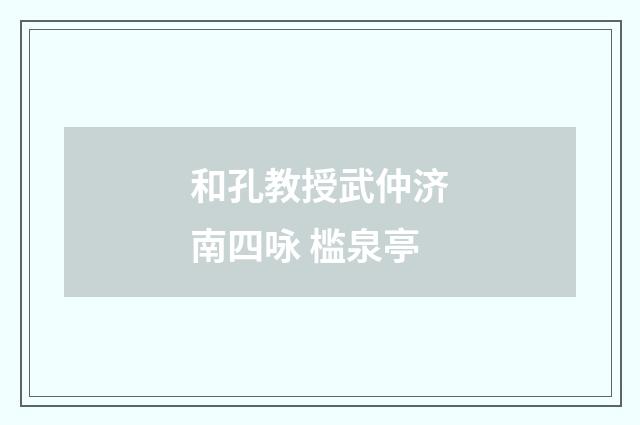 和孔教授武仲济南四咏 槛泉亭