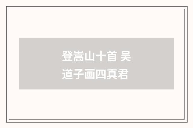 登嵩山十首 吴道子画四真君