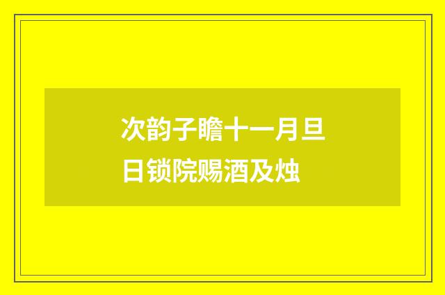 次韵子瞻十一月旦日锁院赐酒及烛