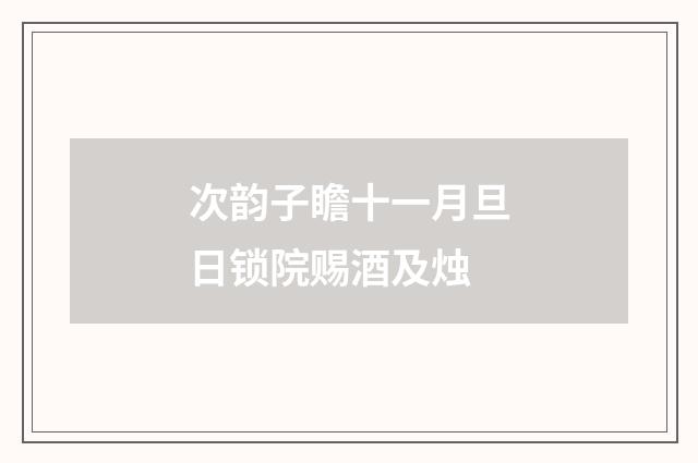 次韵子瞻十一月旦日锁院赐酒及烛