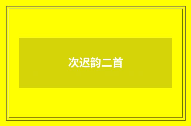 次迟韵二首