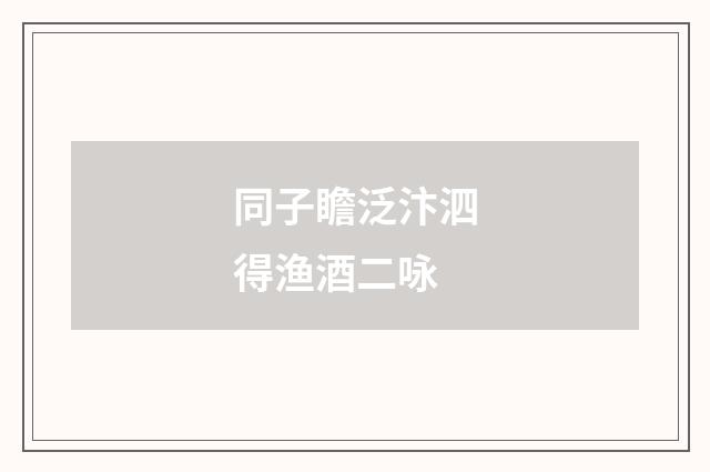 同子瞻泛汴泗得渔酒二咏