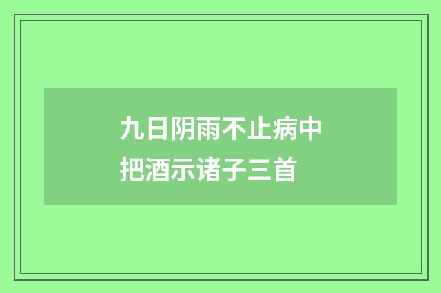 九日阴雨不止病中把酒示诸子三首