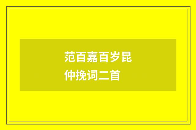 范百嘉百岁昆仲挽词二首