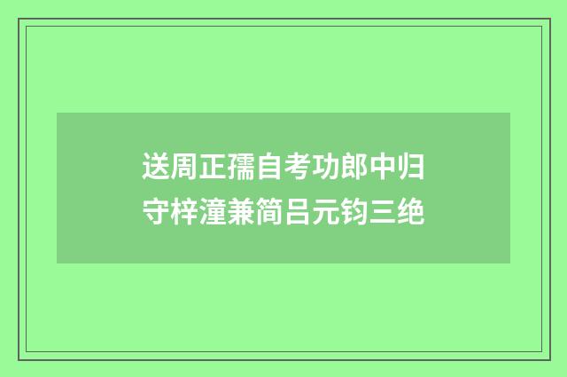 送周正孺自考功郎中归守梓潼兼简吕元钧三绝