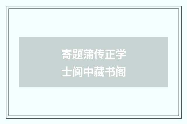 寄题蒲传正学士阆中藏书阁