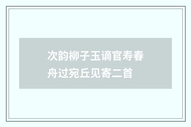 次韵柳子玉谪官寿春舟过宛丘见寄二首