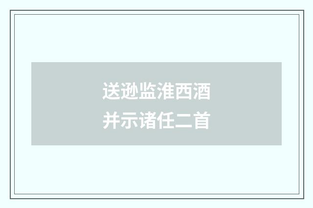 送逊监淮西酒并示诸任二首