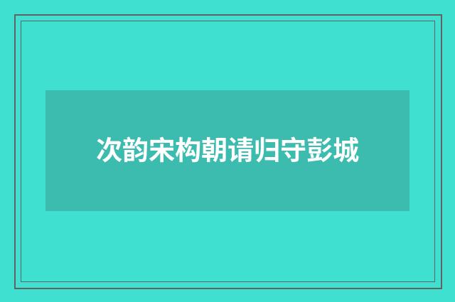 次韵宋构朝请归守彭城
