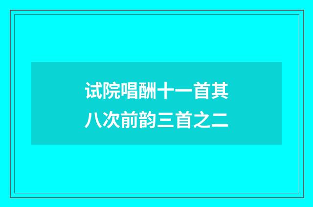 试院唱酬十一首其八次前韵三首之二