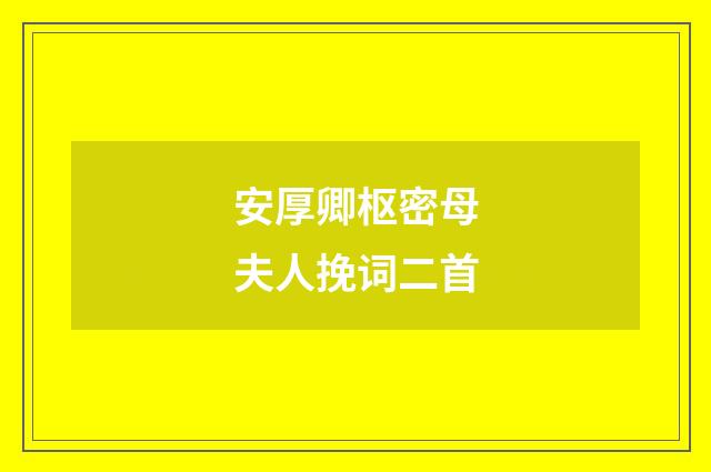 安厚卿枢密母夫人挽词二首